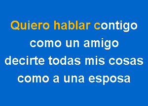 Quiero hablar contigo
como un amigo

decirte todas mis cosas
como a una esposa