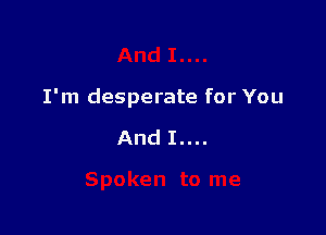 I'm desperate for You

And I....