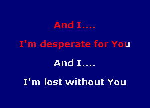 And I....

I'm lost without You