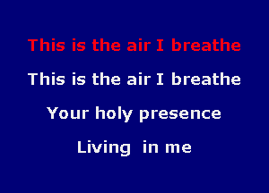 This is the air I breathe

Your holy presence

Living in me