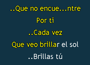 ..Que no encue...ntre
Por ti
..Cada vez

Que veo brillar el sol

..Brillas tl'J