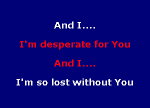 I'm so lost without You