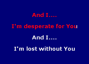 And I....

I'm lost without You