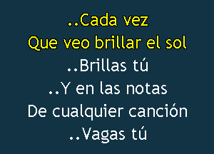 ..Cada vez
Que veo brillar el sol
..Brillas tl'J

..Y en las notas
De cualquier cancic'm
..Vagas tl'J