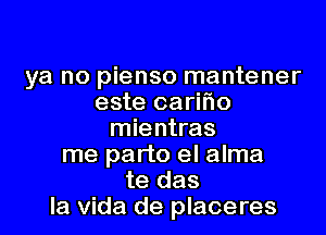 ya no pienso mantener
este cariflo

mientras
me part0 el alma
te das
la Vida de placeres