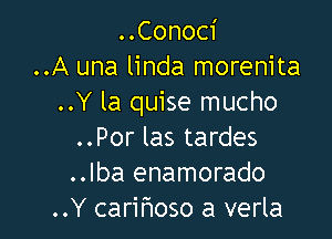 ..Conoci
..A una linda morenita
..Y la quise mucho

..Por las tardes
..lba enamorado
..Y carihoso a verla