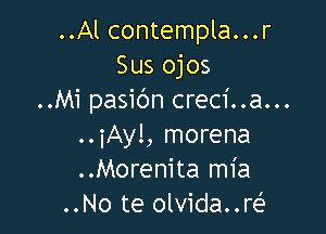 ..Al contempla...r
Sus ojos
..Mi pasic'm creci..a...

..iAy!, morena
..Morenita mia
..No te olvida..re'