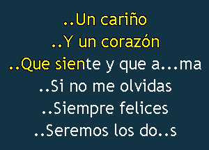 ..Un cariho
..Y un corazbn
..Que siente y que a...ma

..Si no me olvidas
..Siempre felices
..Seremos los do..s