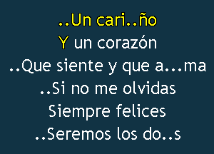 ..Un cari..F10
Y un corazc'm
..Que siente y que a...ma

..Si no me olvidas
Siempre felices
..Seremos los do..s