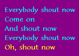 Everybody shout now
Come on
And shout now

Everybody shout now
Oh, shout now