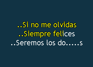 ..Si no me olvidas

..Siempre felices
..Seremos los do ..... s