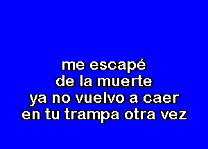 me escap(

de la muerte
ya no vuelvo a caer
en tu trampa otra vez