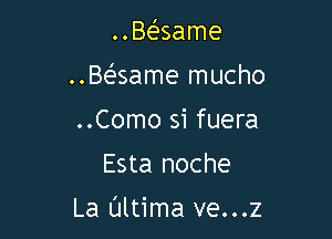 Baame
Baame mucho
..Como si fuera

Esta noche

La Ultima ve...z