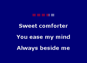 Sweet comforter

You ease my mind

Always beside me