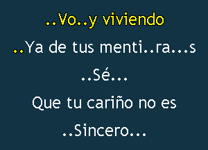 ..Vo..y viviendo

..Ya de tus menti..ra...s
..SeIOOO
Que tu caririo no es

. .Sincero. . .