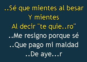 ..Sei- que mientes al besar
Y mientes

Al decir te quie..ro

..Me resigno porque se'

..Que pago mi maldad
..De aye...r