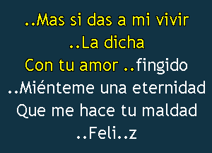 ..Mas si das a mi vivir
..La dicha
Con tu amor ..fingido
..MieZ-nteme una eternidad
Que me hace tu maldad
..Feli..z