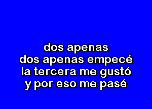 dos apenas

dos apenas empec
la tercera me gusto
y por eso me paw