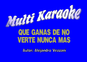 mag Wk?

QUE GANAS DE N0
VEBTE NUNCA ms

Aulori Alclandro Vezzanl