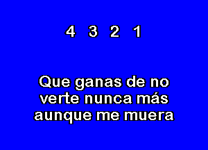 4321

Que ganas de no
verte nunoa mas
aunque me muera