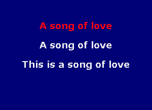 A song of love

This is a song of love