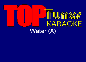 Twmw
KARAOKE
Water (A)