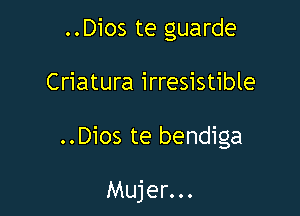 ..Dios te guarde
Criatura irresistible

..Dios te bendiga

Mujer...