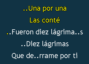 ..Una por una
Las conte'?

..Fueron diez lagrima..s

..Diez lahgrimas

Que de..rrame por ti