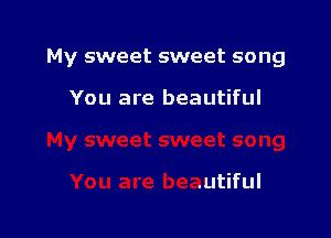 My sweet sweet song

You are beautiful