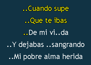 ..Cuando supe
..Que te ibas

..De mi vi..da

..Y dejabas ..sangrando

..Mi pobre alma herida