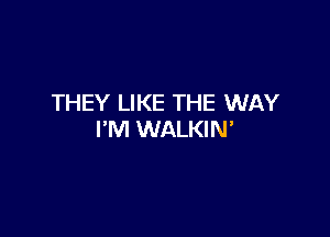 THEY LIKE THE WAY

I'M WALKIN