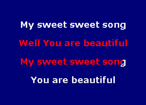 My sweet sweet song

You are beautiful