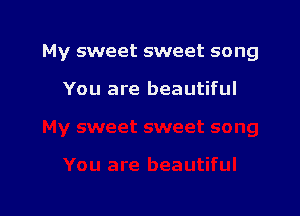 My sweet sweet song

You are beautiful