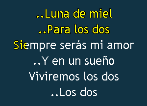 ..Luna de miel
..Para los dos
Siempre seras mi amor

..Y en un sueho
Viviremos los dos
..Los dos