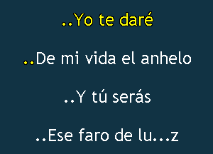 ..Yo te dam

..De mi Vida el anhelo

..Y tL'J seriils

..Ese faro de lu...z