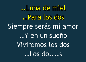 ..Luna de miel
..Para los dos
Siempre seras mi amor

..Y en un sueho
Viviremos los dos
..Los do....s