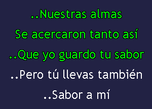 ..Nuestras almas
Se acercaron tanto asi
..Que yo guardo tu sabor
..Pero tl'J llevas tambit-i'n

..Sabor a mi