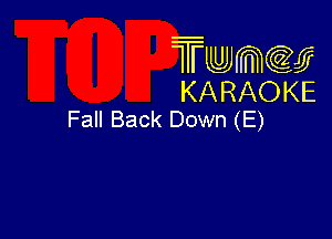 Twmcw
KARAOKE
Fall Back Down (E)