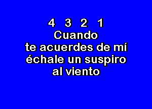 4 3 2 1
Cuando
te acuerdes de mi

(-i-chale un suspiro
al viento