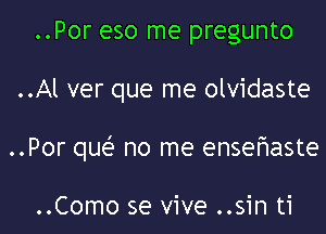 ..Por eso me pregunto

..Al ver que me olvidaste

..Por que' no me enseIHaste

..Como se vive ..sin ti