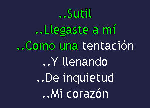 ..Sutil
..Llegaste a mi
..Como una tentacic'm

..Y llenando
..De inquietud
..Mi corazbn