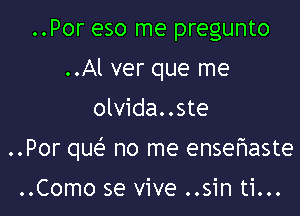 ..Por eso me pregunto
..Al ver que me

olvida..ste

..Por que' no me ensefmaste

..Como se vive ..sin ti...