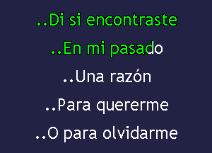 ..Di si encontraste
..En mi pasado
..Una razc'Jn

..Para quererme

..0 para olvidarme