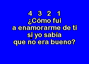 4 3 2 1
aCOmo fui
a enamorarme de ti

si yo sabia
que no era bueno?