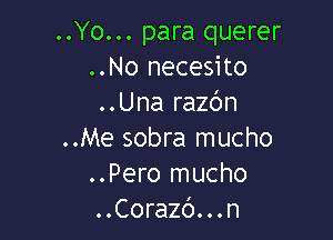 ..Yo... para querer
..No necesito
..Una razbn

..Me sobra mucho
..Pero mucho
..Corazb...n