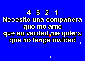 4 3 2 1
Necesito una compaflera
que me ame
que en verdad .me quiera
que no tenga maldad