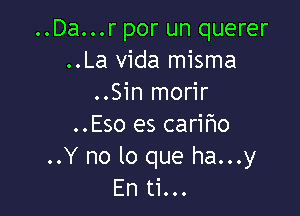 ..Da...r por un querer
..La Vida misma
..Sin morir

..Eso es carifmo
..Y no lo que ha...y
En ti...