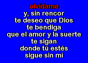 y, sin rencor
te deseo que Dios
te bendiga
que el amor y la suerte
te sigan
donde tl'J este'zs
sigue sin mi