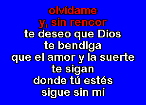 te deseo que Dios
te bendiga

que el amor y la suerte
te sigan
donde tu esws
sigue sin mi