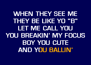 WHEN THEY SEE ME
THEY BE LIKE YO B
LET ME CALL YOU
YOU BREAKIN' MY FOCUS
BOY YOU CUTE
AND YOU BALLIN'